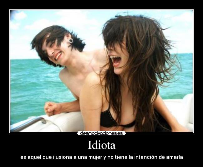 Idiota - es aquel que ilusiona a una mujer y no tiene la intención de amarla