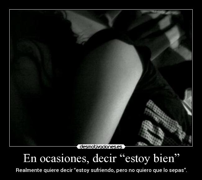 En ocasiones, decir “estoy bien” - Realmente quiere decir “estoy sufriendo, pero no quiero que lo sepas”.