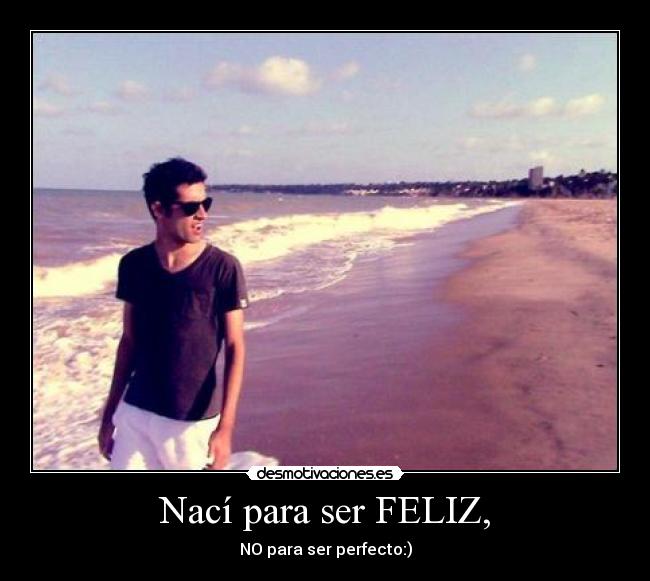 Nací para ser FELIZ, - NO para ser perfecto:)