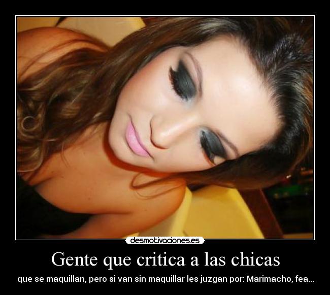 Gente que critica a las chicas - que se maquillan, pero si van sin maquillar les juzgan por: Marimacho, fea...