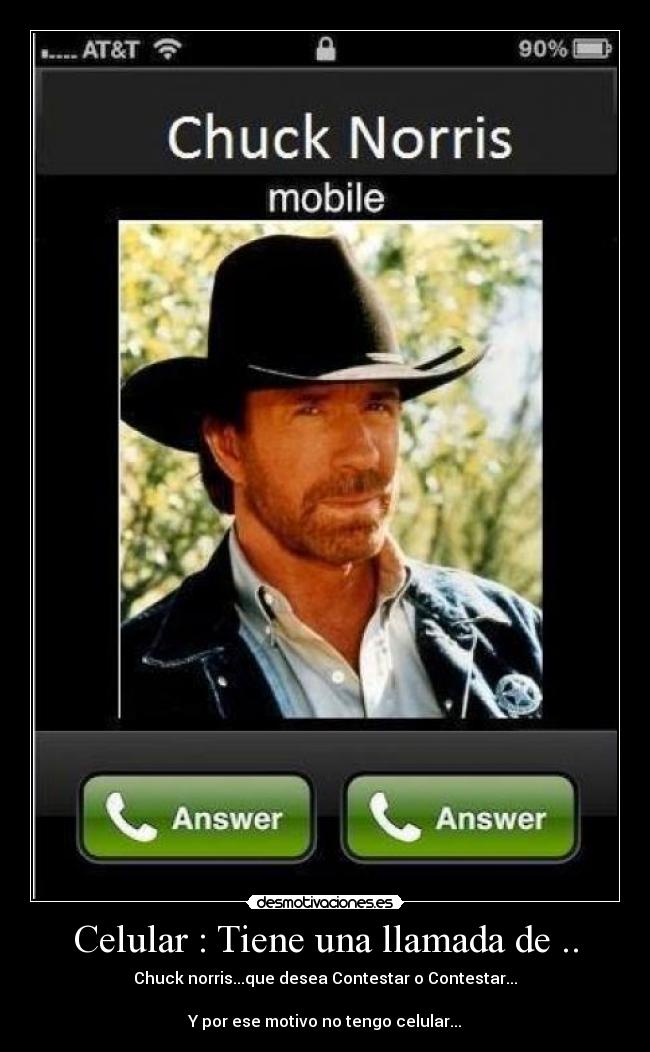 Celular : Tiene una llamada de .. - Chuck norris...que desea Contestar o Contestar...

Y por ese motivo no tengo celular...