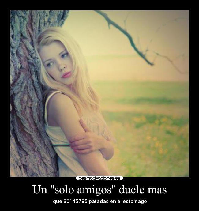 Un solo amigos duele mas -