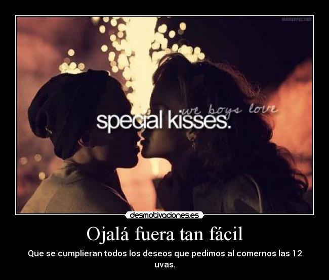 Ojalá fuera tan fácil - Que se cumplieran todos los deseos que pedimos al comernos las 12 uvas.