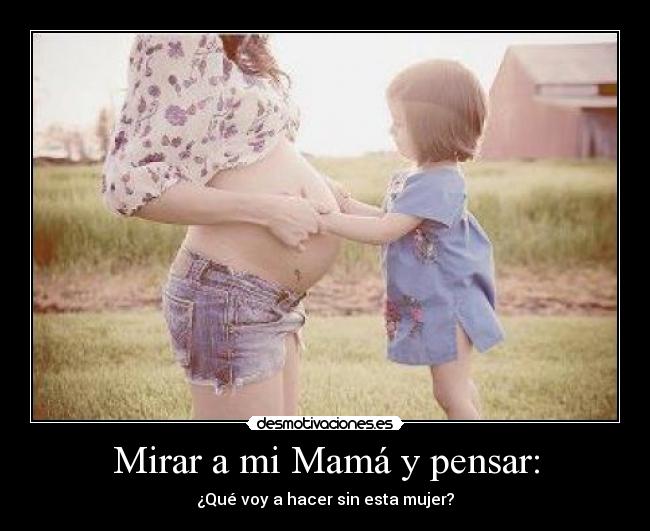 Mirar a mi Mamá y pensar: - 