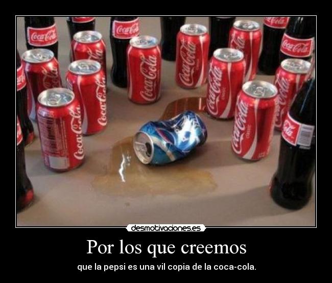 Por los que creemos - que la pepsi es una vil copia de la coca-cola.