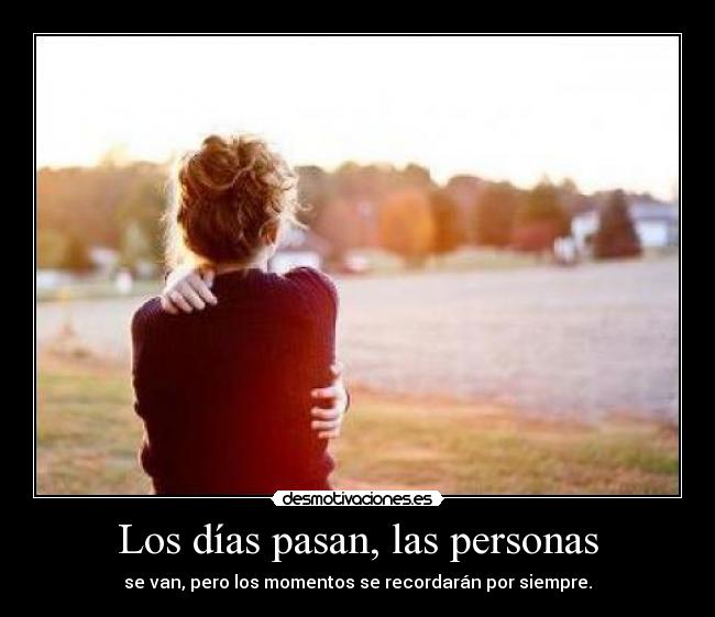 Los días pasan, las personas - se van, pero los momentos se recordarán por siempre.