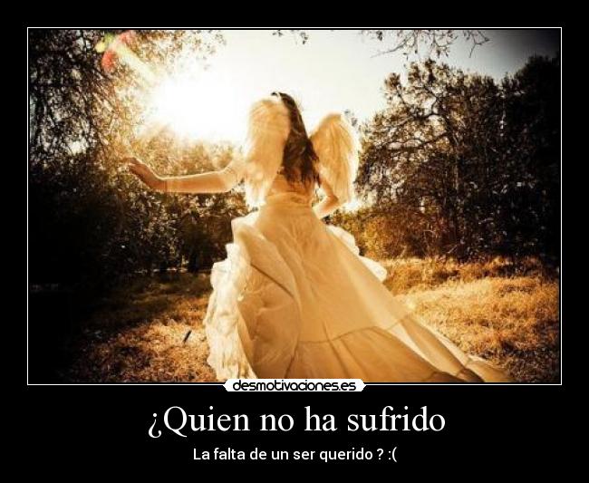 ¿Quien no ha sufrido - La falta de un ser querido ? :(