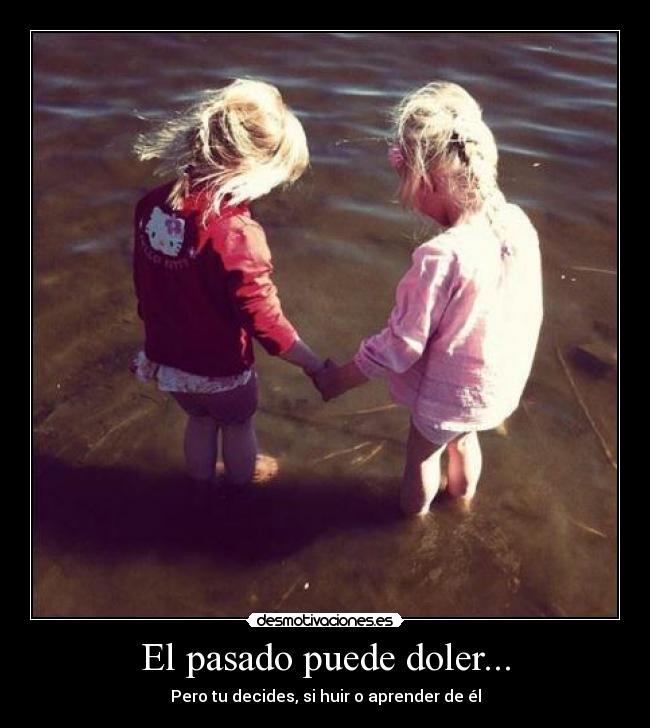 El pasado puede doler... - Pero tu decides, si huir o aprender de él