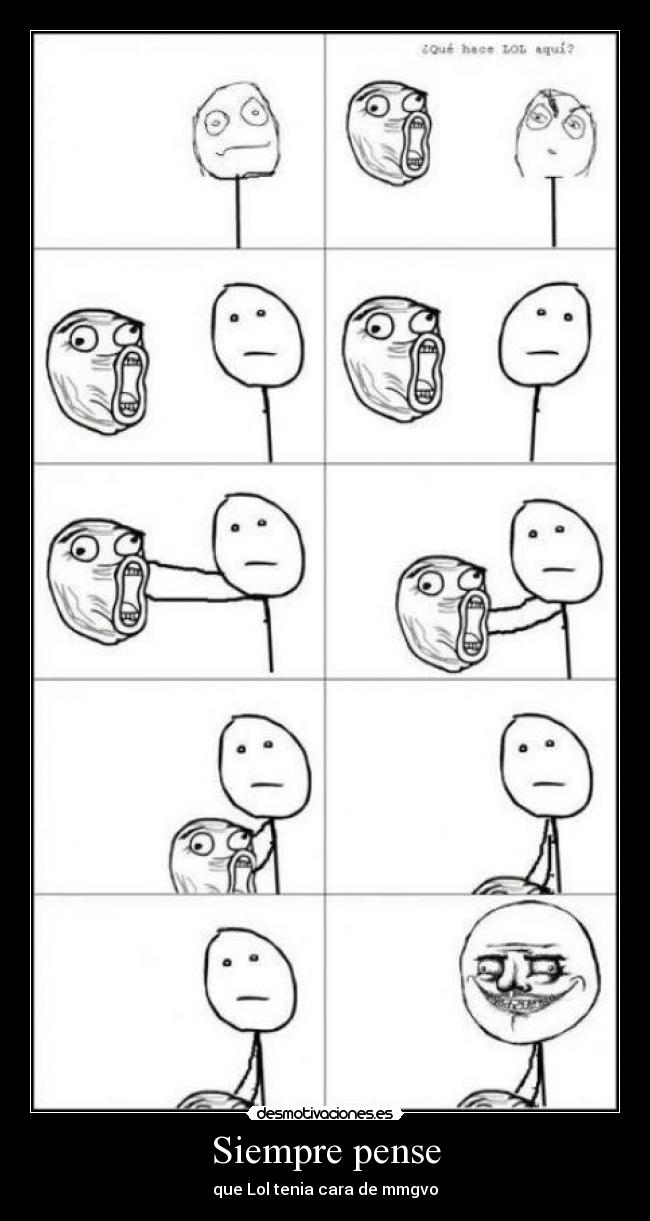 Siempre pense - que Lol tenia cara de mmgvo