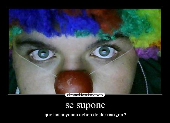 se supone - que los payasos deben de dar risa ¿no ?