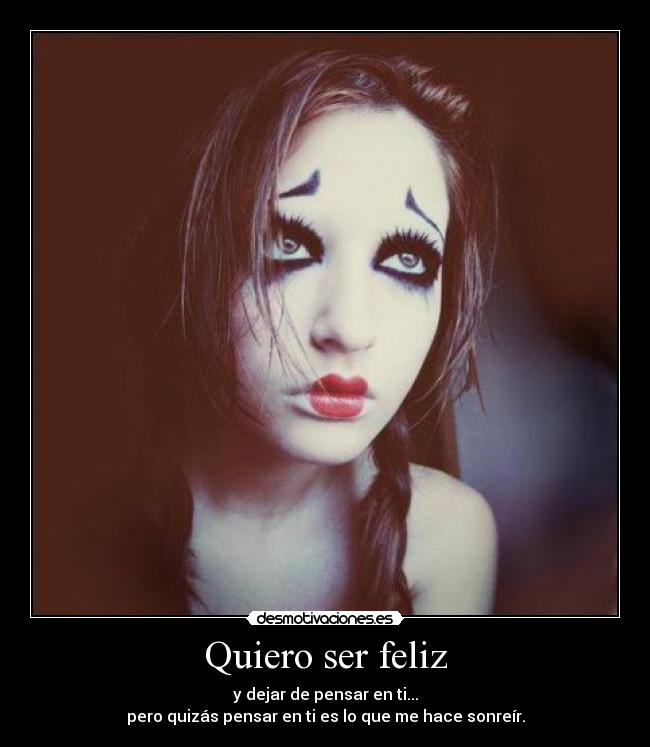 Quiero ser feliz - y dejar de pensar en ti...
pero quizás pensar en ti es lo que me hace sonreír.
