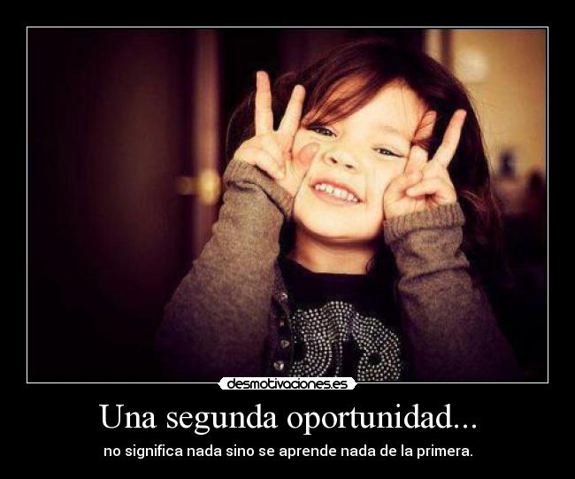 Una segunda oportunidad... - no significa nada sino se aprende nada de la primera.