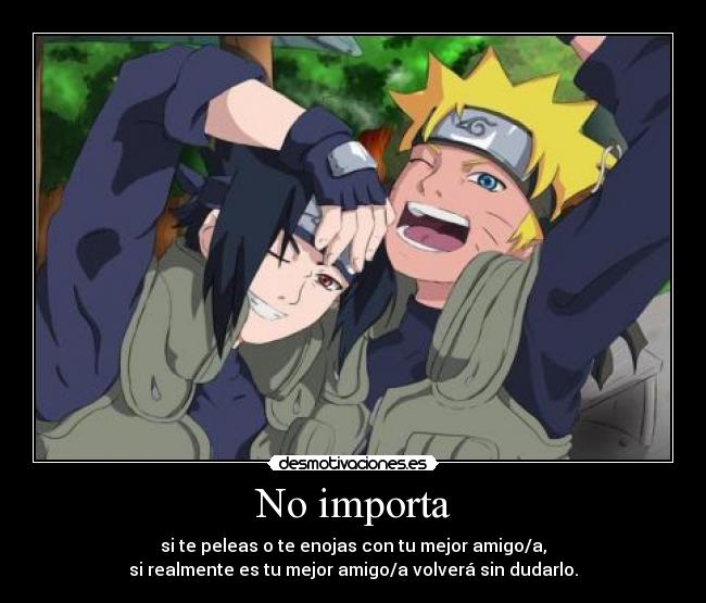 No importa - si te peleas o te enojas con tu mejor amigo/a,
si realmente es tu mejor amigo/a volverá sin dudarlo.