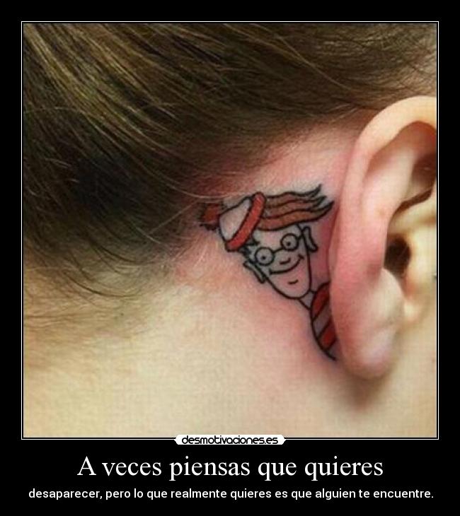 A veces piensas que quieres - desaparecer, pero lo que realmente quieres es que alguien te encuentre.