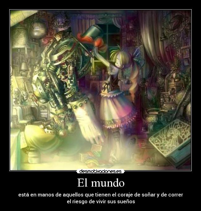 El mundo - está en manos de aquellos que tienen el coraje de soñar y de correr
el riesgo de vivir sus sueños