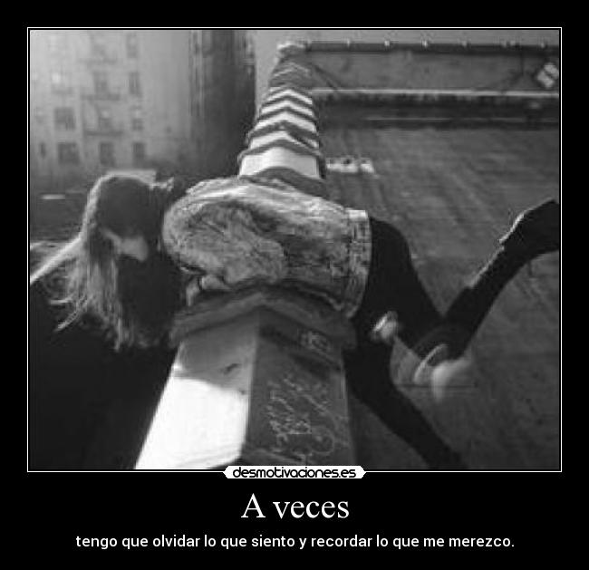 A veces - tengo que olvidar lo que siento y recordar lo que me merezco.