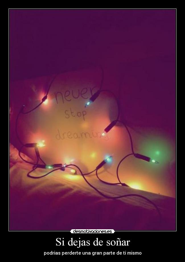 Si dejas de soñar - podrias perderte una gran parte de ti mismo