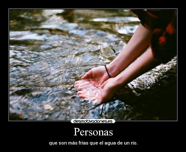 Personas - que son más frías que el agua de un río.