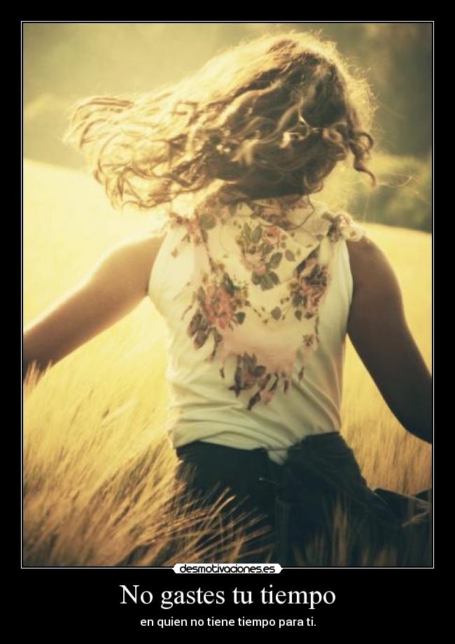 No gastes tu tiempo - en quien no tiene tiempo para ti.