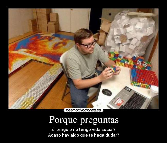 Porque preguntas - si tengo o no tengo vida social?
Acaso hay algo que te haga dudar?
