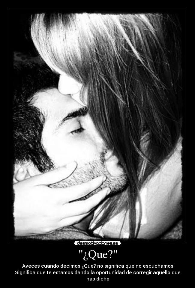 ¿Que? - Aveces cuando decimos ¿Que? no significa que no escuchamos
Significa que te estamos dando la oportunidad de corregir aquello que has dicho