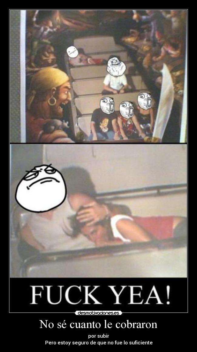 No sé cuanto le cobraron - por subir
Pero estoy seguro de que no fue lo suficiente