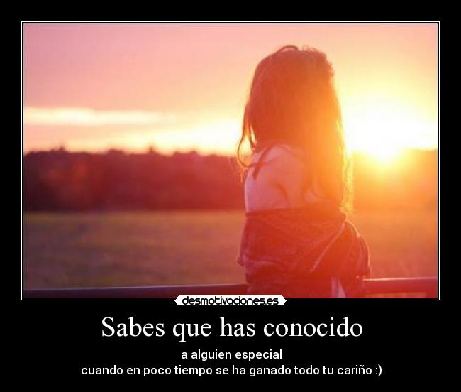 Sabes que has conocido - a alguien especial
cuando en poco tiempo se ha ganado todo tu cariño :)