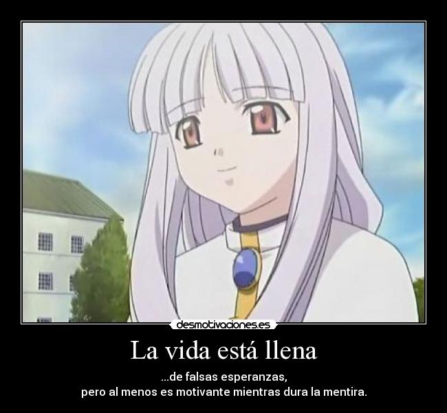 La vida está llena - ...de falsas esperanzas,
pero al menos es motivante mientras dura la mentira.