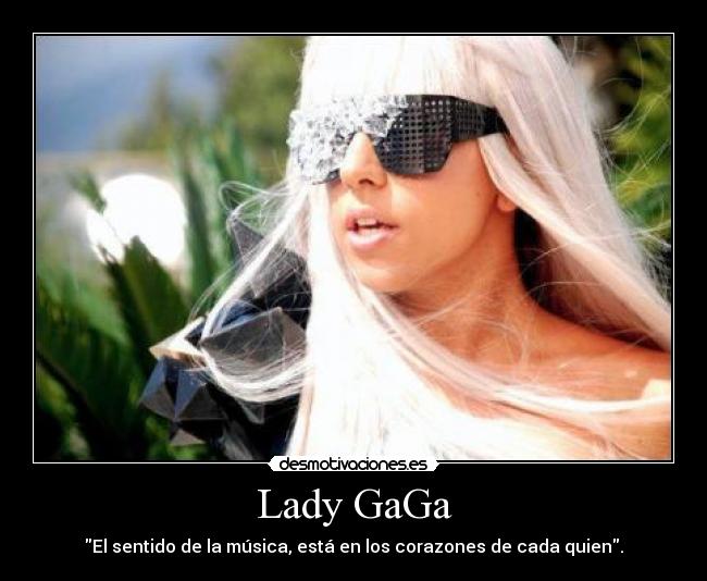 Lady GaGa - El sentido de la música, está en los corazones de cada quien.