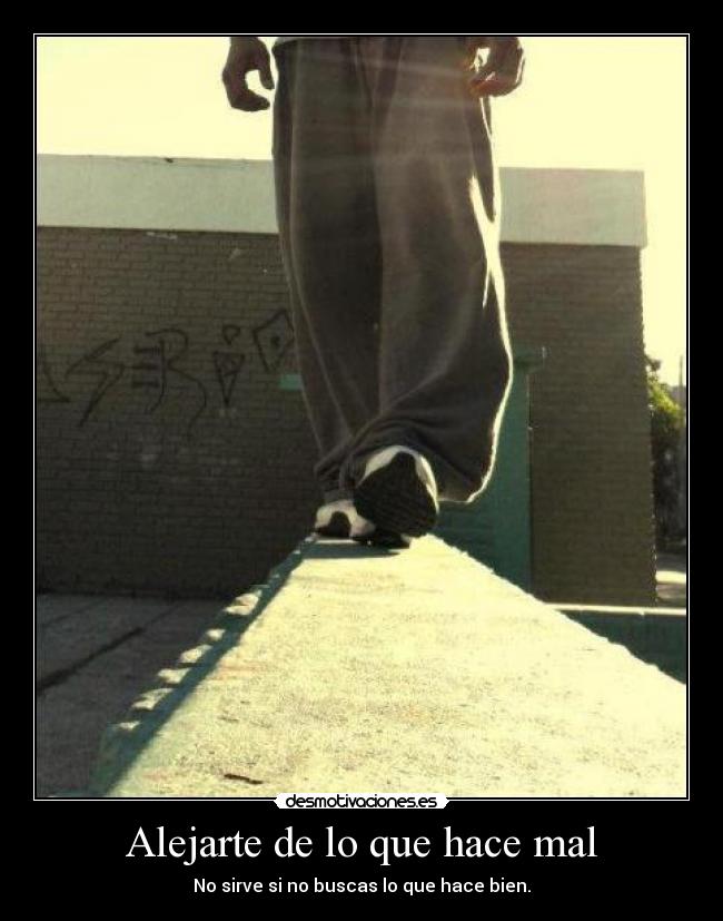 Alejarte de lo que hace mal - No sirve si no buscas lo que hace bien.