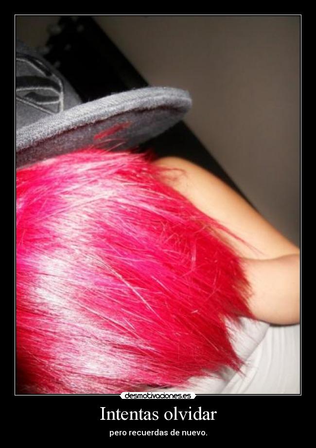Intentas olvidar - pero recuerdas de nuevo.