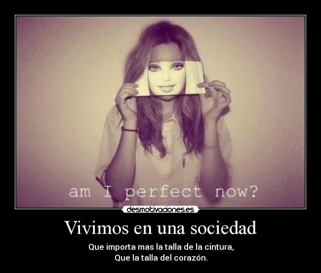 Vivimos en una sociedad - Que importa mas la talla de la cintura,
Que la talla del corazón.