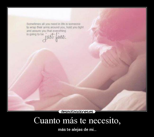 Cuanto más te necesito, -