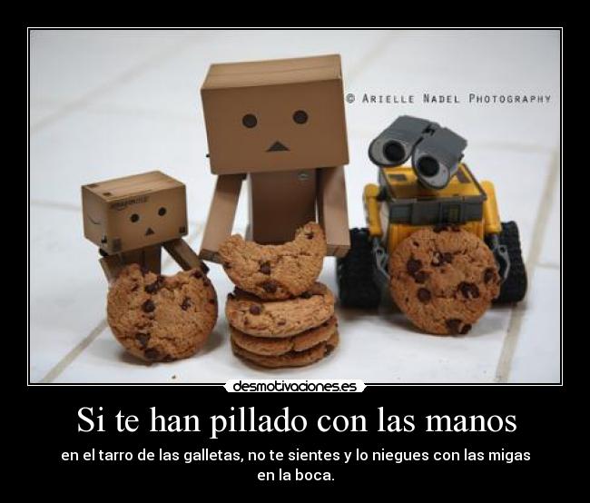 Si te han pillado con las manos - en el tarro de las galletas, no te sientes y lo niegues con las migas en la boca.