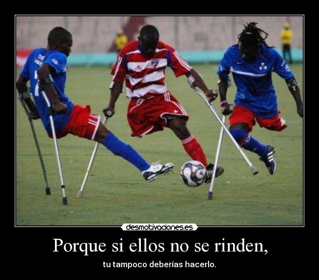 Porque si ellos no se rinden, - tu tampoco deberías hacerlo.