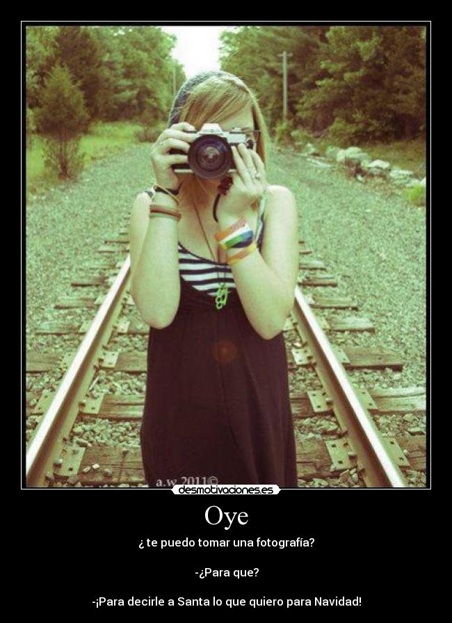 Oye - ¿ te puedo tomar una fotografía?
-¿Para que?
-¡Para decirle a Santa lo que quiero para Navidad!