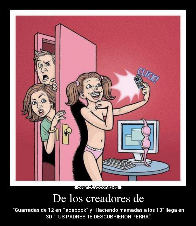 De los creadores de - Guarradas de 12 en Facebook y Haciendo mamadas a los 13 llega en
3D TUS PADRES TE DESCUBRIERON PERRA