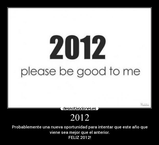2012 - Probablemente una nueva oportunidad para intentar que este año que
viene sea mejor que el anterior.
FELIZ 2012!