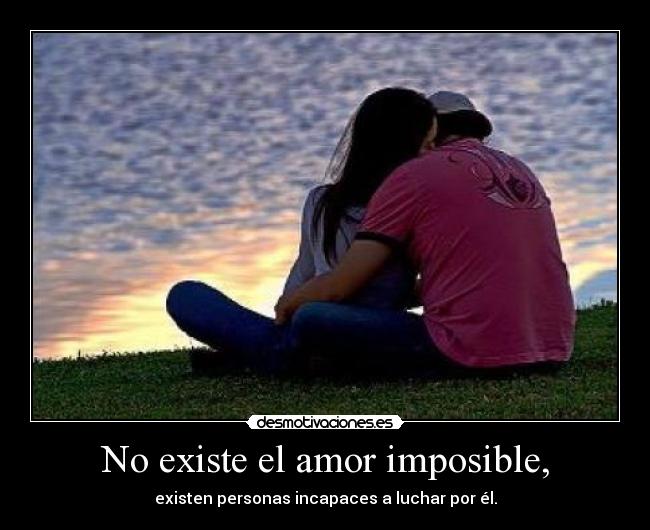 No existe el amor imposible, -