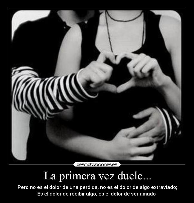 La primera vez duele... - Pero no es el dolor de una perdida, no es el dolor de algo extraviado;
Es el dolor de recibir algo, es el dolor de ser amado ♥