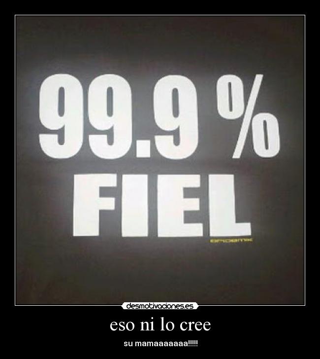eso ni lo cree - su mamaaaaaaa!!!!!