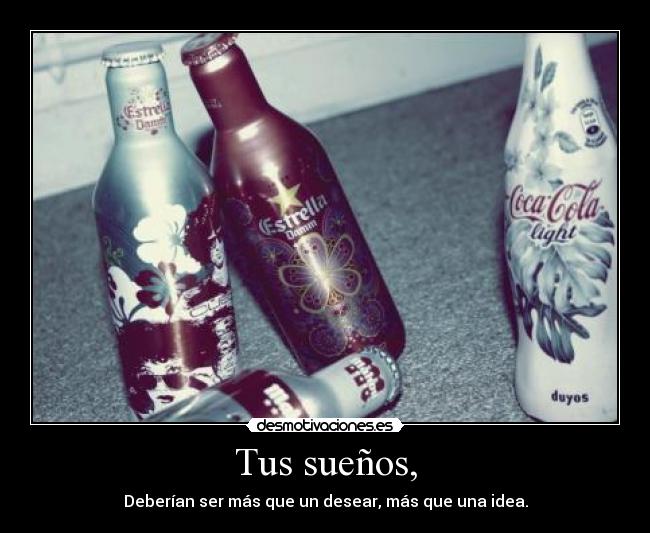 Tus sueños, - Deberían ser más que un desear, más que una idea.