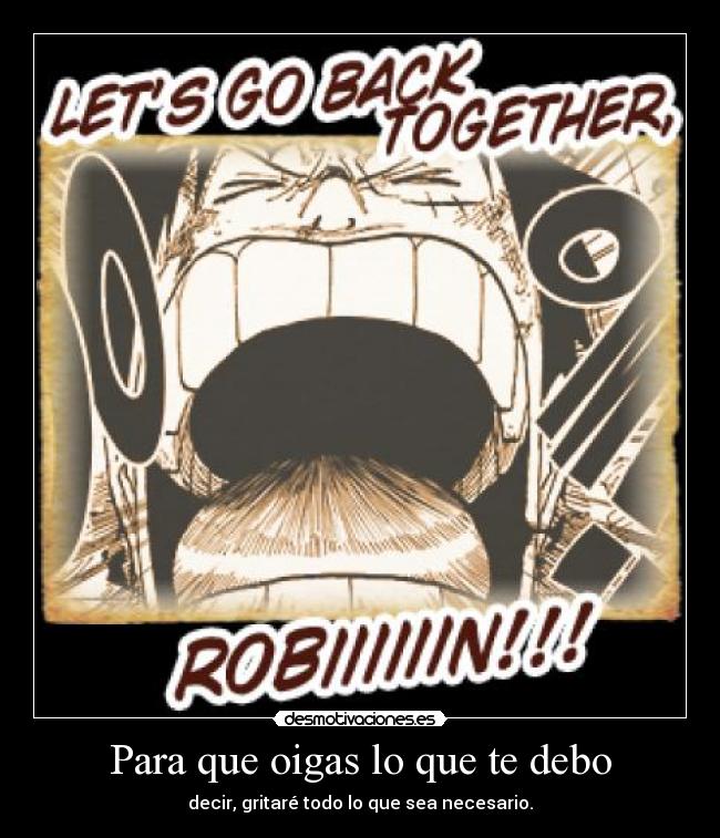 Para que oigas lo que te debo - decir, gritaré todo lo que sea necesario.