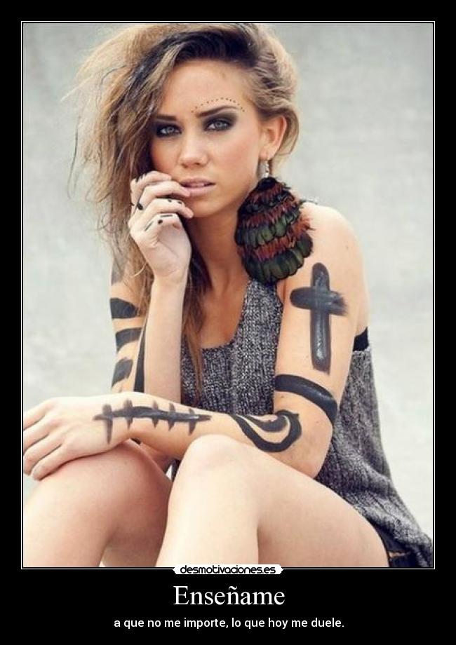Enseñame - a que no me importe, lo que hoy me duele.