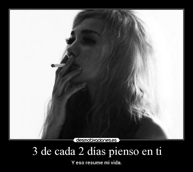 3 de cada 2 días pienso en ti - Y eso resume mi vida.