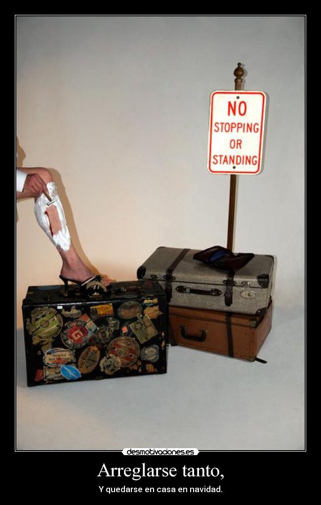 Arreglarse tanto, - Y quedarse en casa en navidad.
