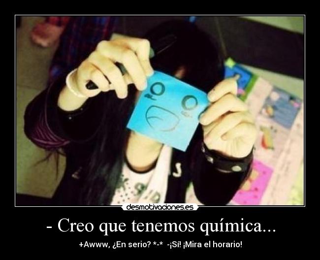 - Creo que tenemos química... - +Awww, ¿En serio? *-* -¡Sí! ¡Mira el horario!