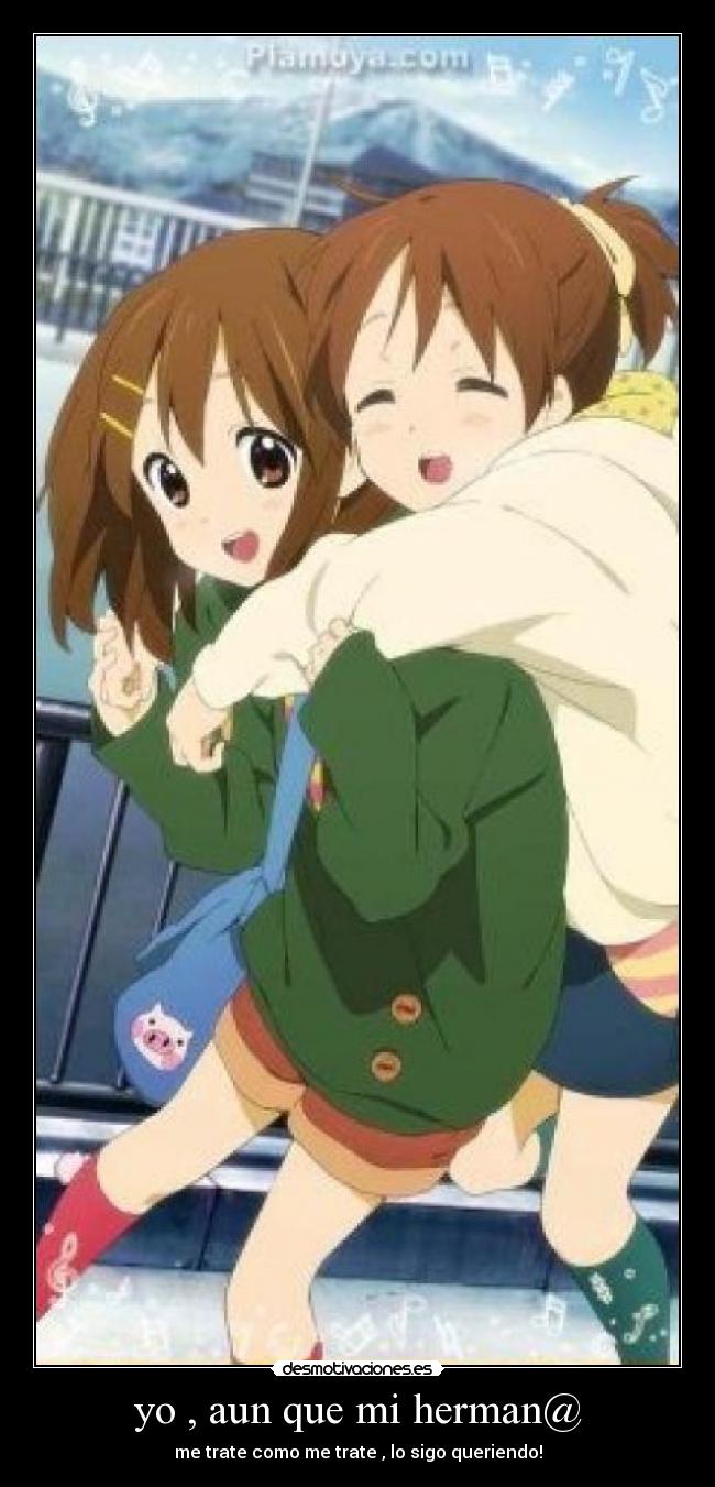 yo , aun que mi herman@ - me trate como me trate , lo sigo queriendo!