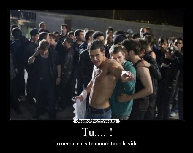 Tu.... ! - Tu serás mia y te amaré toda la vida ♥
