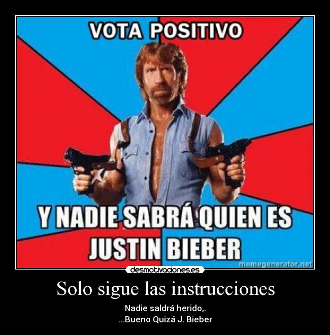 Solo sigue las instrucciones - Nadie saldrá herido,.
...Bueno Quizá J. Bieber
